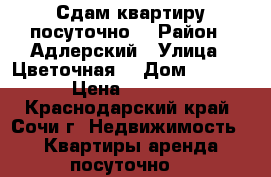 Сдам квартиру посуточно  › Район ­ Адлерский › Улица ­ Цветочная  › Дом ­ 44/3 › Цена ­ 2 500 - Краснодарский край, Сочи г. Недвижимость » Квартиры аренда посуточно   